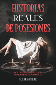 Title: Historias Reales de Posesiones: Descubre las Historias más Terroríficas de Posesiones, Author: Blake Aguilar