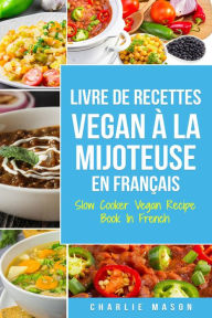 Title: Livre De Recettes Vegan À La Mijoteuse En Français/ Slow Cooker Vegan Recipe Book In French (French Edition), Author: Charlie Mason