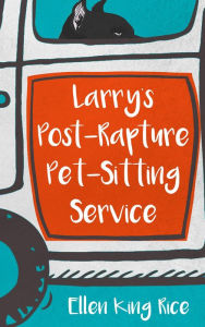 Title: Larry's Post-Rapture Pet-Sitting Service, Author: Ellen King Rice