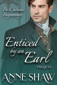 Title: Bi-Curious Beginnings: Enticed by an Earl Prequel (A Bi-Curious Historical Romance), Author: Anne Shaw