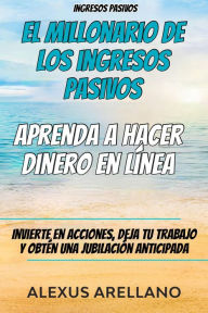 Title: Ingresos pasivos: El millonario de los ingresos pasivos - Aprenda a hacer dinero en línea, Author: Alexus Arellano