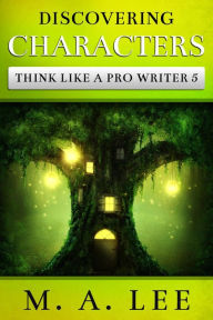 Title: Discovering Characters (Think like a Pro Writer), Author: M.A. Lee