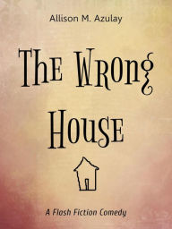 Title: The Wrong House (Flash Fiction, #3), Author: Allison M. Azulay