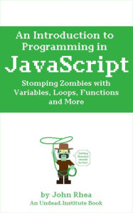 Title: An Introduction to Programming in JavaScript: Stomping Zombies with Variables, Loops, Functions and More (Undead Institute, #10), Author: John Rhea