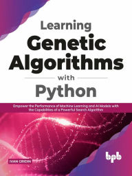 Title: Learning Genetic Algorithms with Python: Empower the Performance of Machine Learning and Artificial Intelligence Models with the Capabilities of a Powerful Search Algorithm (English Edition), Author: Ivan Gridin