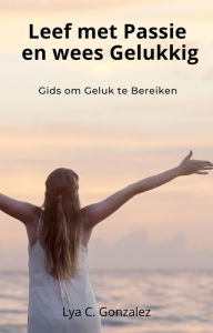 Title: Leef met Passie en wees Gelukkig Gids om Geluk te Bereiken, Author: gustavo espinosa juarez