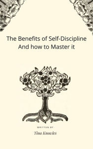 Title: The Benefits of Self-Discipline And how to Master it, Author: Tina Knowles