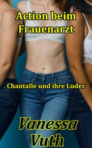 Title: Action beim Frauenarzt Chantalle und ihre Luder, Author: Vanessa Vuth