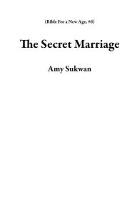 Title: The Secret Marriage (Bible For a New Age, #6), Author: Amy Sukwan