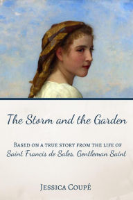 Title: The Storm and the Garden: Based on a True Story from the life of Saint Francis de Sales, Gentleman Saint (A Cloud of Witnesses Short Story, #5), Author: Jessica Coupe