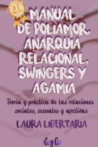 Title: Manual de Poliamor, Anarquía Relacional, Swingers y Agamia: Teoría y Práctica de las Relaciones Sociales, Sexuales y Afectivas, Author: Laura Libertaria