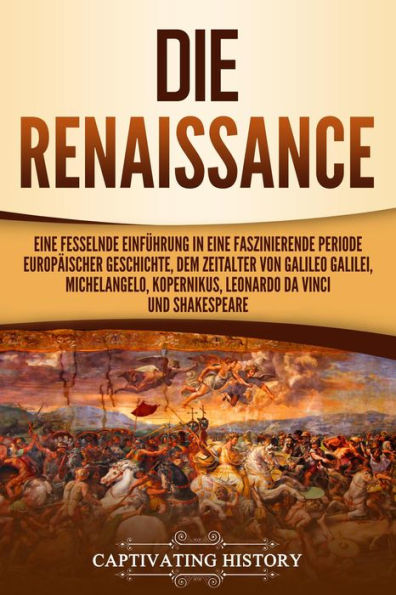 Die Renaissance: Eine fesselnde Einführung in eine faszinierende Periode europäischer Geschichte, dem Zeitalter von Galileo Galilei, Michelangelo, Kopernikus, Leonardo da Vinci und Shakespeare