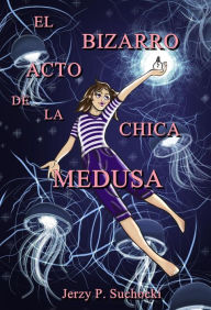 Title: El Bizarro Acto de la Chica Medusa, Author: Jerzy P. Suchocki