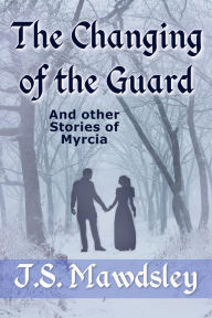 Title: The Changing of the Guard: And Other Stories of Myrcia, Author: J.S. Mawdsley