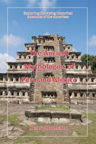 Title: The Ancient Mythologies of Peru and Mexico, Author: HENRY ROMANO