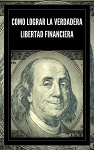 Title: Como Lograr la Verdadera Libertad Financiera, Author: MENTES LIBRES