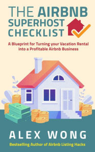 Title: The Airbnb Superhost Checklist: A Blueprint for Turning your Vacation Rental into a Profitable Airbnb Business (Airbnb Superhost Blueprint, #2), Author: Alex Wong