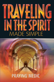 Title: Traveling in the Spirit Made Simple (The Kingdom of God Made Simple, #4), Author: Praying Medic