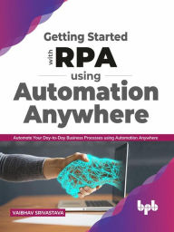 Title: Getting started with RPA using Automation Anywhere: Automate your day-to-day Business Processes using Automation Anywhere (English Edition), Author: Vaibhav Srivastava