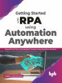 Getting started with RPA using Automation Anywhere: Automate your day-to-day Business Processes using Automation Anywhere (English Edition)