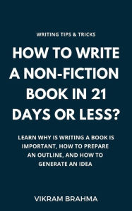 Title: How To Write A Non-Fiction Book In 21 Days Or Less?, Author: Vikram Brahma