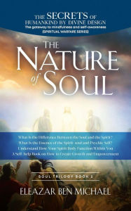 Title: The Secrets of Humankind by Divine Design, the Gateway to Mindfulness and Self-awareness (Spiritual Warfare Series Book 2); Nature of Soul (Spirituality, Soul Trilogy Series ( Spiritual Warfare Book 2), #1), Author: Eleazar Ben Michael