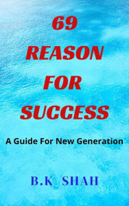 Title: 69 Reason For Success: A Guide For New Generation, Author: B.K SHAH
