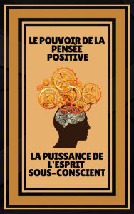 Title: Le Pouvoir de la Pensée Positive - La Puissance de L'esprit Sous-conscient, Author: MENTES LIBRES