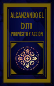 Title: Alcanzando el Éxito Propósito y Acción, Author: MENTES LIBRES