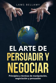 Title: El arte de persuadir y negociar: Principios y técnicas de manipulación, negociación y persuasión, Author: Angus Miller