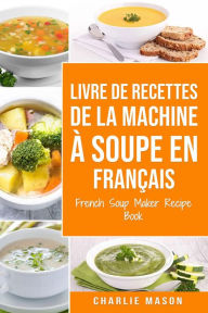 Title: livre de recettes de la machine à soupe En français/ French Soup Maker Recipe Book, Author: Charlie Mason