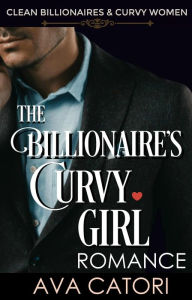 Title: The Billionaire's Curvy Girl Romance (Clean Billionaires and Curvy Women, #1), Author: Ava Catori