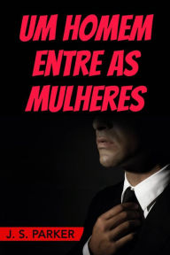 Title: Um Homem Entre as Mulheres, Author: J. S. Parker