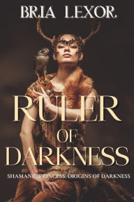 Title: Ruler of Darkness (Shamanic Princess: Ruler of Darkness: Origins of Darkness), Author: Bria Lexor