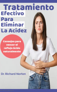 Title: Tratamiento Efectivo Para Eliminar La Acidez: Consejos para vencer el reflujo ácido naturalmente, Author: Dr. Richard Norton