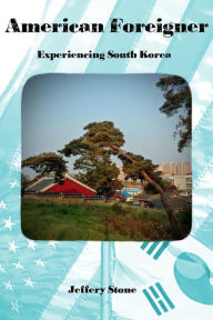 Title: American Foreigner: Experiencing South Korea, Author: Jeffery Stone