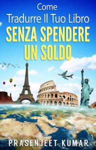 Title: Come Tradurre il tuo Libro Senza Spendere un Soldo (Auto-Pubblicare Senza Spendere Un Soldo, #2), Author: Prasenjeet Kumar