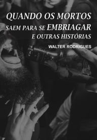 Title: Quando os Mortos Saem Para Se Embriagar e Outras Histórias, Author: Walter Rodrigues