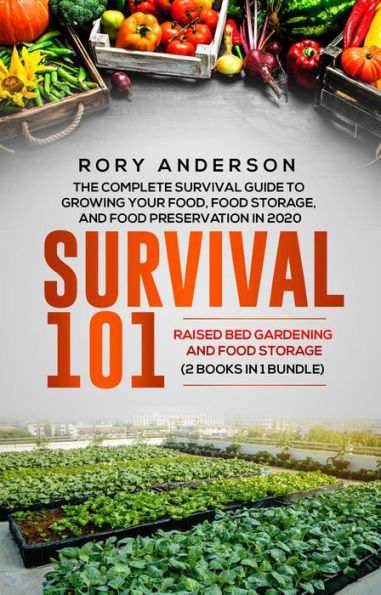 Survival 101 Raised Bed Gardening and Food Storage: The Complete Survival Guide To Growing Your Own Food, Food Storage And Food Preservation in 2020