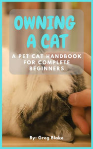 Title: Owning A Cat - A Pet Cat Handbook For Complete Beginners, Author: Greg Blake