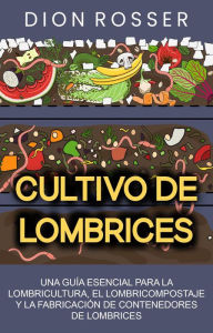 Title: Cultivo de lombrices: Una guía esencial para la lombricultura, el lombricompostaje y la fabricación de contenedores de lombrices, Author: Dion Rosser