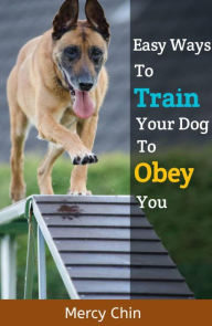 Title: Easy Ways To Train Your Dog To Obey You, Author: Mercy Chin