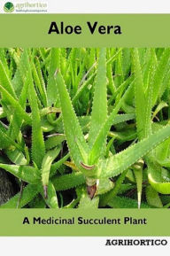 Title: Aloe Vera: A Medicinal Succulent Plant, Author: Agrihortico CPL