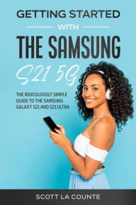 Title: Getting Started With the Samsung S21 5G: The Ridiculously Simple Guide to the Samsung S21 5G and S21 Ultra, Author: Scott La Counte