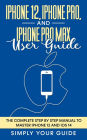 iPhone 12, iPhone Pro, And iPhone Pro Max User Guide - The Complete Step by Step Manual To Master Iphone 12 And Ios 14