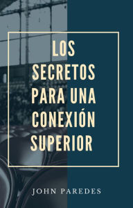 Title: Los Secretos Para Una Conexión Superior, Author: John Paredes