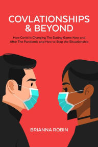 Title: Covlationships & Beyond: How Covid Is Changing The Dating Game Now And After The Pandemic And How To Stop The Situationship, Author: Brianna Robin
