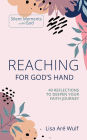 Reaching for God's Hand: 40 Reflections to Deepen Your Faith Journey (Silent Moments with God)