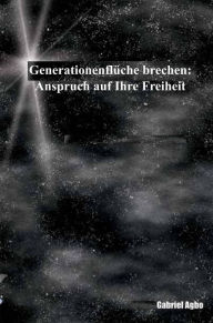 Title: Generationenflüche brechen: Anspruch auf Ihre Freiheit, Author: Gabriel Agbo