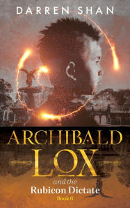 Title: Archibald Lox and the Rubicon Dictate (Archibald Lox Series #6), Author: Darren Shan